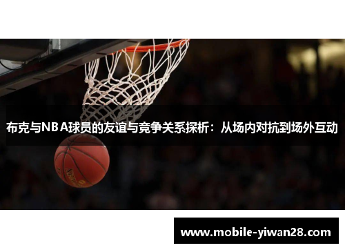 布克与NBA球员的友谊与竞争关系探析：从场内对抗到场外互动