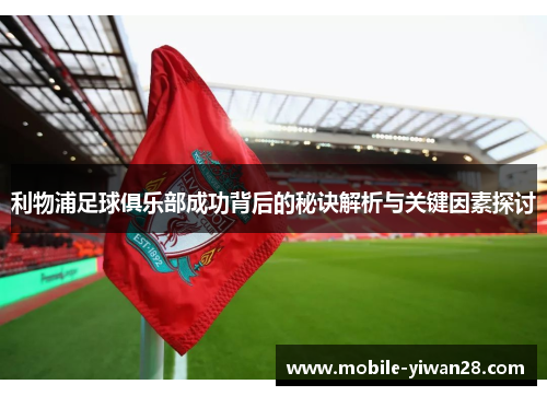 利物浦足球俱乐部成功背后的秘诀解析与关键因素探讨 利物浦足球俱乐部成功背后的秘诀解析与关键因素探讨