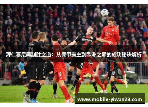 拜仁慕尼黑制胜之道:从德甲霸主到欧洲之巅的成功秘诀解析 拜仁慕尼黑制胜之道:从德甲霸主到欧洲之巅的成功秘诀解析