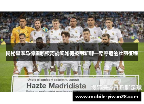 揭秘皇家马德里新银河战舰如何披荆斩棘一路夺冠的壮丽征程 揭秘皇家马德里新银河战舰如何披荆斩棘一路夺冠的壮丽征程
