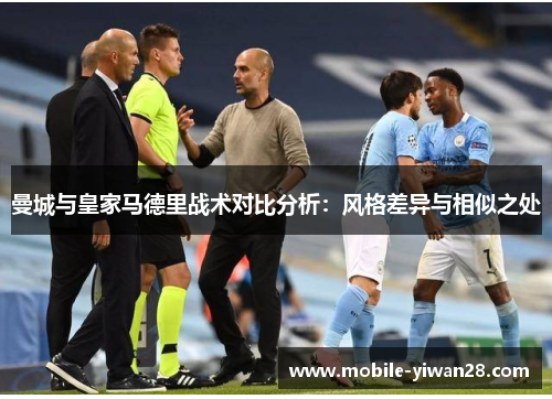 曼城与皇家马德里战术对比分析:风格差异与相似之处 曼城与皇家马德里战术对比分析:风格差异与相似之处