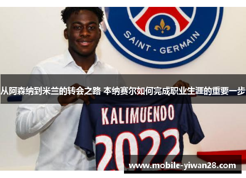 从阿森纳到米兰的转会之路 本纳赛尔如何完成职业生涯的重要一步 从阿森纳到米兰的转会之路 本纳赛尔如何完成职业生涯的重要一步