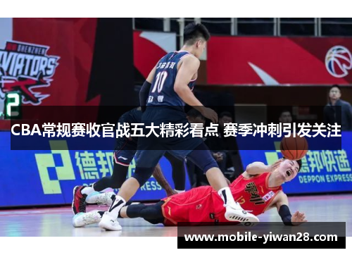 CBA常规赛收官战五大精彩看点 赛季冲刺引发关注 CBA常规赛收官战五大精彩看点 赛季冲刺引发关注