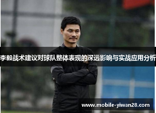 李毅战术建议对球队整体表现的深远影响与实战应用分析 李毅战术建议对球队整体表现的深远影响与实战应用分析