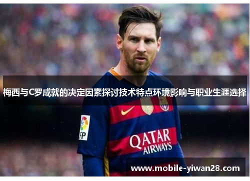 梅西与C罗成就的决定因素探讨技术特点环境影响与职业生涯选择 梅西与C罗成就的决定因素探讨技术特点环境影响与职业生涯选择