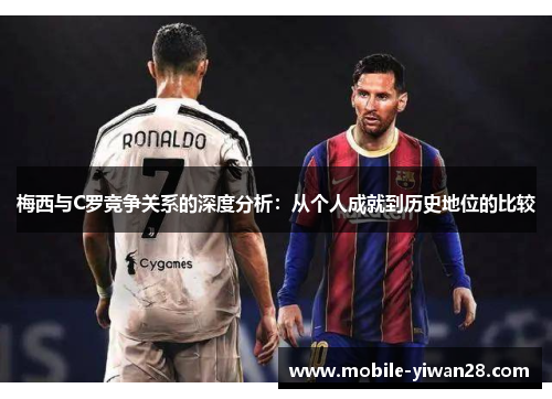 梅西与C罗竞争关系的深度分析:从个人成就到历史地位的比较 梅西与C罗竞争关系的深度分析:从个人成就到历史地位的比较