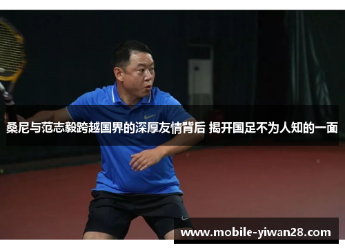 桑尼与范志毅跨越国界的深厚友情背后 揭开国足不为人知的一面 桑尼与范志毅跨越国界的深厚友情背后 揭开国足不为人知的一面