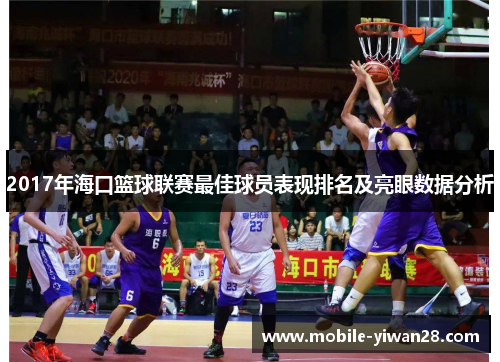 2017年海口篮球联赛最佳球员表现排名及亮眼数据分析 2017年海口篮球联赛最佳球员表现排名及亮眼数据分析