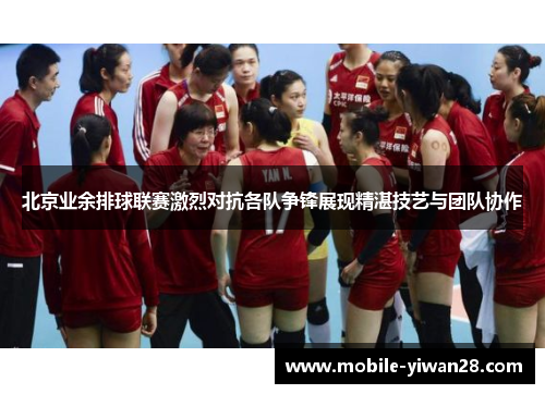 北京业余排球联赛激烈对抗各队争锋展现精湛技艺与团队协作 北京业余排球联赛激烈对抗各队争锋展现精湛技艺与团队协作