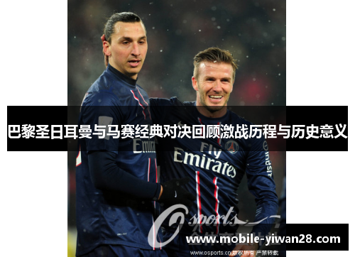 巴黎圣日耳曼与马赛经典对决回顾激战历程与历史意义 巴黎圣日耳曼与马赛经典对决回顾激战历程与历史意义