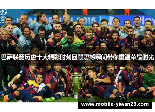 巴萨联赛历史十大精彩时刻回顾震撼瞬间带你重温荣耀时光 巴萨联赛历史十大精彩时刻回顾震撼瞬间带你重温荣耀时光