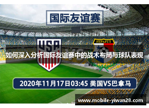 如何深入分析国际友谊赛中的战术布局与球队表现 如何深入分析国际友谊赛中的战术布局与球队表现