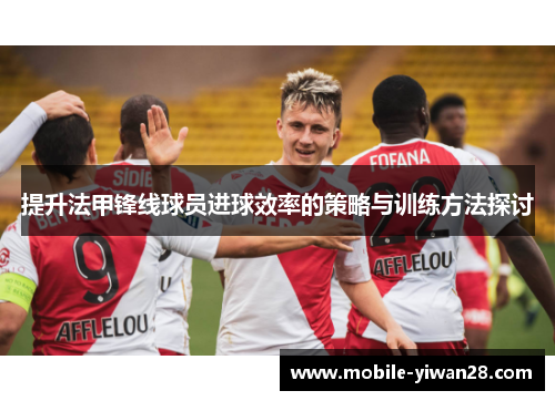 提升法甲锋线球员进球效率的策略与训练方法探讨 提升法甲锋线球员进球效率的策略与训练方法探讨