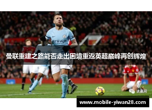 曼联重建之路能否走出困境重返英超巅峰再创辉煌