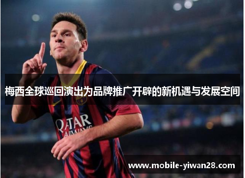 梅西全球巡回演出为品牌推广开辟的新机遇与发展空间 梅西全球巡回演出为品牌推广开辟的新机遇与发展空间