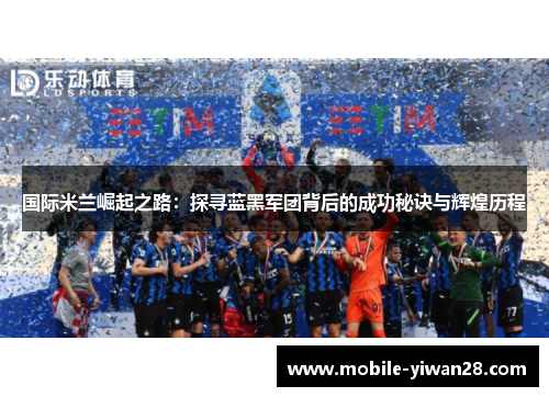 国际米兰崛起之路:探寻蓝黑军团背后的成功秘诀与辉煌历程 国际米兰崛起之路:探寻蓝黑军团背后的成功秘诀与辉煌历程