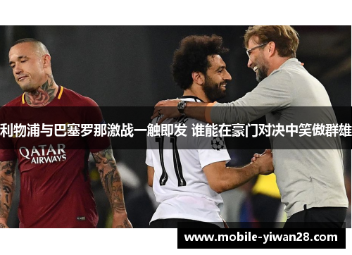 利物浦与巴塞罗那激战一触即发 谁能在豪门对决中笑傲群雄 利物浦与巴塞罗那激战一触即发 谁能在豪门对决中笑傲群雄