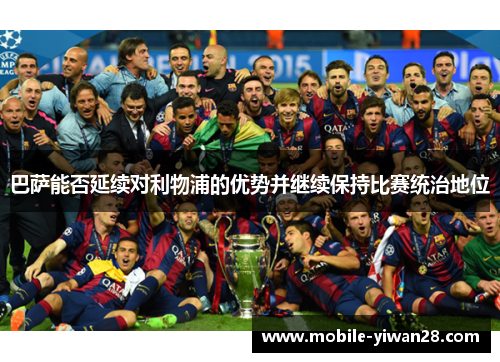 巴萨能否延续对利物浦的优势并继续保持比赛统治地位 巴萨能否延续对利物浦的优势并继续保持比赛统治地位