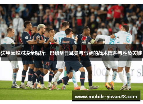 法甲巅峰对决全解析:巴黎圣日耳曼与马赛的战术博弈与胜负关键 法甲巅峰对决全解析:巴黎圣日耳曼与马赛的战术博弈与胜负关键
