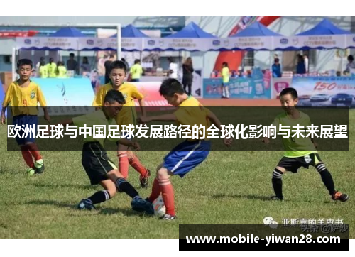 欧洲足球与中国足球发展路径的全球化影响与未来展望 欧洲足球与中国足球发展路径的全球化影响与未来展望