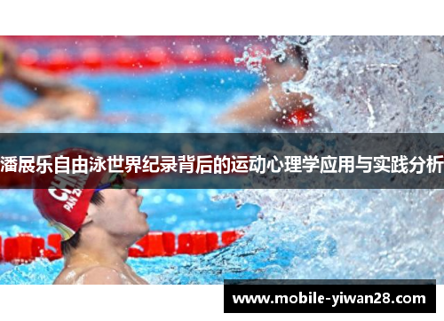 潘展乐自由泳世界纪录背后的运动心理学应用与实践分析 潘展乐自由泳世界纪录背后的运动心理学应用与实践分析