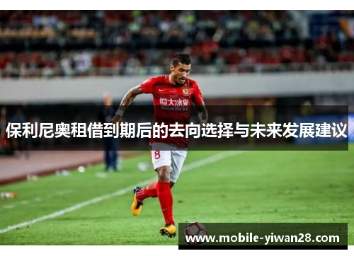 保利尼奥租借到期后的去向选择与未来发展建议 保利尼奥租借到期后的去向选择与未来发展建议