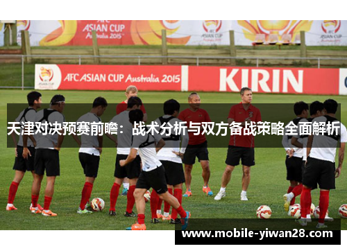 天津对决预赛前瞻：战术分析与双方备战策略全面解析