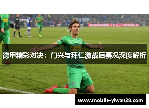 德甲精彩对决:门兴与拜仁激战后赛况深度解析 德甲精彩对决:门兴与拜仁激战后赛况深度解析