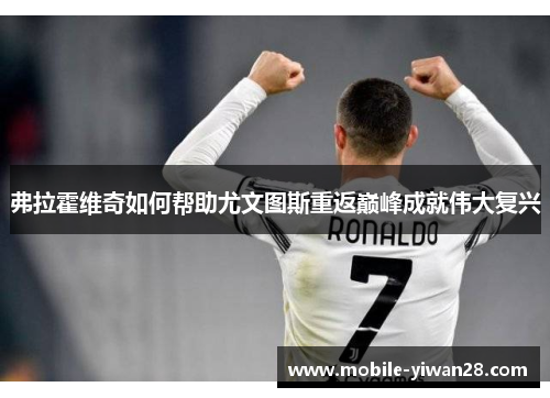 弗拉霍维奇如何帮助尤文图斯重返巅峰成就伟大复兴 弗拉霍维奇如何帮助尤文图斯重返巅峰成就伟大复兴