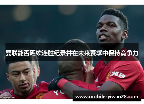 曼联能否延续连胜纪录并在未来赛季中保持竞争力 曼联能否延续连胜纪录并在未来赛季中保持竞争力