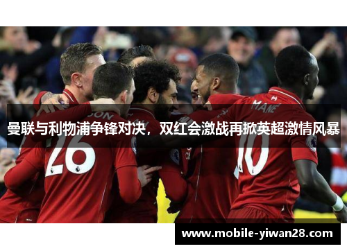 曼联与利物浦争锋对决，双红会激战再掀英超激情风暴