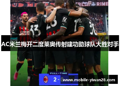 AC米兰梅开二度莱奥传射建功助球队大胜对手 AC米兰梅开二度莱奥传射建功助球队大胜对手