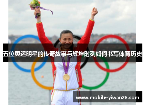 五位奥运明星的传奇故事与辉煌时刻如何书写体育历史 五位奥运明星的传奇故事与辉煌时刻如何书写体育历史
