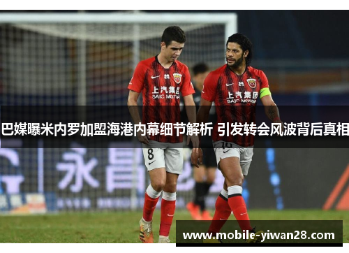 巴媒曝米内罗加盟海港内幕细节解析 引发转会风波背后真相 巴媒曝米内罗加盟海港内幕细节解析 引发转会风波背后真相