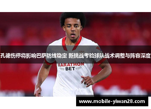 孔德伤停将影响巴萨防线稳定 新挑战考验球队战术调整与阵容深度 孔德伤停将影响巴萨防线稳定 新挑战考验球队战术调整与阵容深度