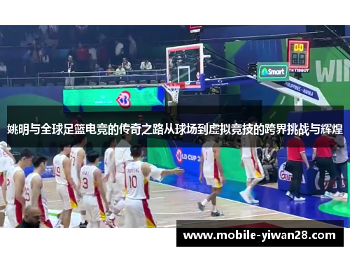 姚明与全球足篮电竞的传奇之路从球场到虚拟竞技的跨界挑战与辉煌 姚明与全球足篮电竞的传奇之路从球场到虚拟竞技的跨界挑战与辉煌