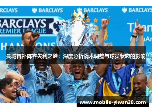 曼城替补阵容失利之谜:深度分析战术调整与球员状态的影响 曼城替补阵容失利之谜:深度分析战术调整与球员状态的影响