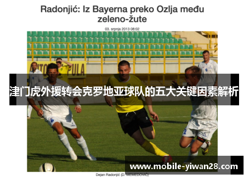 津门虎外援转会克罗地亚球队的五大关键因素解析 津门虎外援转会克罗地亚球队的五大关键因素解析