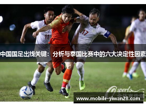中国国足出线关键:分析与泰国比赛中的六大决定性因素 中国国足出线关键:分析与泰国比赛中的六大决定性因素