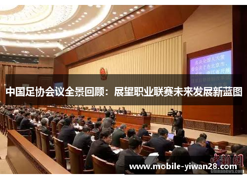 中国足协会议全景回顾:展望职业联赛未来发展新蓝图 中国足协会议全景回顾:展望职业联赛未来发展新蓝图