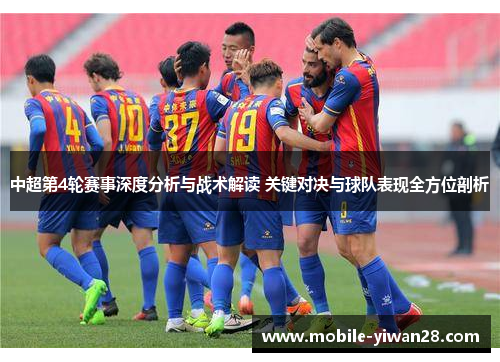 中超第4轮赛事深度分析与战术解读 关键对决与球队表现全方位剖析 中超第4轮赛事深度分析与战术解读 关键对决与球队表现全方位剖析