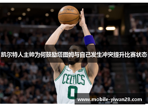 凯尔特人主帅为何鼓励塔图姆与自己发生冲突提升比赛状态 凯尔特人主帅为何鼓励塔图姆与自己发生冲突提升比赛状态