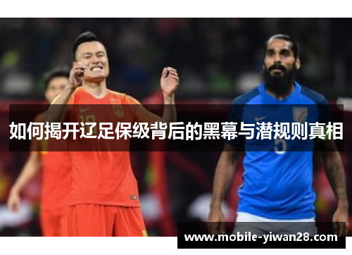 如何揭开辽足保级背后的黑幕与潜规则真相 如何揭开辽足保级背后的黑幕与潜规则真相