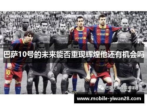 巴萨10号的未来能否重现辉煌他还有机会吗 巴萨10号的未来能否重现辉煌他还有机会吗