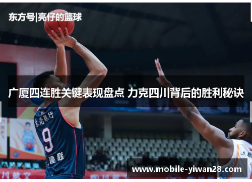 广厦四连胜关键表现盘点 力克四川背后的胜利秘诀 广厦四连胜关键表现盘点 力克四川背后的胜利秘诀