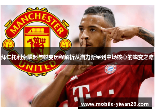 拜仁托利索崛起与蜕变历程解析从潜力新星到中场核心的蜕变之路 拜仁托利索崛起与蜕变历程解析从潜力新星到中场核心的蜕变之路
