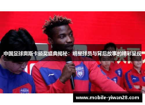 中国足球奥斯卡颁奖盛典揭秘:明星球员与背后故事的精彩呈现 中国足球奥斯卡颁奖盛典揭秘:明星球员与背后故事的精彩呈现