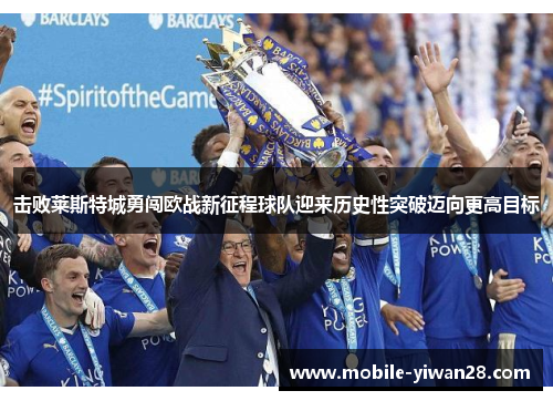 击败莱斯特城勇闯欧战新征程球队迎来历史性突破迈向更高目标 击败莱斯特城勇闯欧战新征程球队迎来历史性突破迈向更高目标