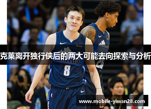 克莱离开独行侠后的两大可能去向探索与分析 克莱离开独行侠后的两大可能去向探索与分析