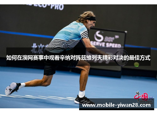 如何在澳网赛事中观看辛纳对阵兹维列夫精彩对决的最佳方式 如何在澳网赛事中观看辛纳对阵兹维列夫精彩对决的最佳方式